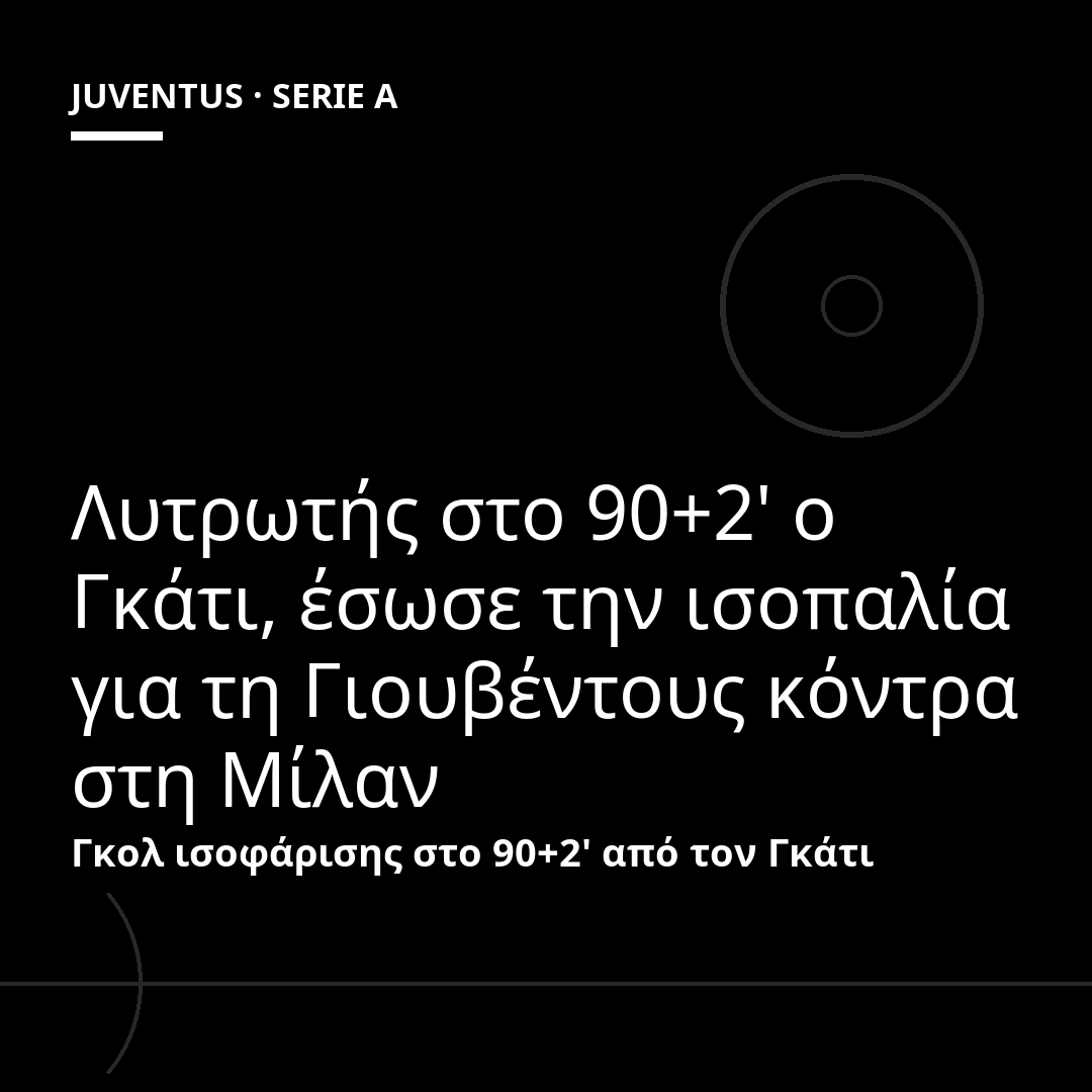 Λυτρωτής στο 90+2' ο Γκάτι, έσωσε την ισοπαλία για τη Γιουβέντους κόντρα στη Μίλαν