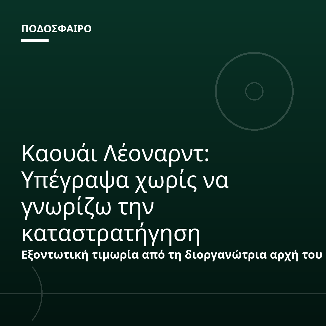 Καουάι Λέοναρντ: Υπέγραψα χωρίς να γνωρίζω την καταστρατήγηση
