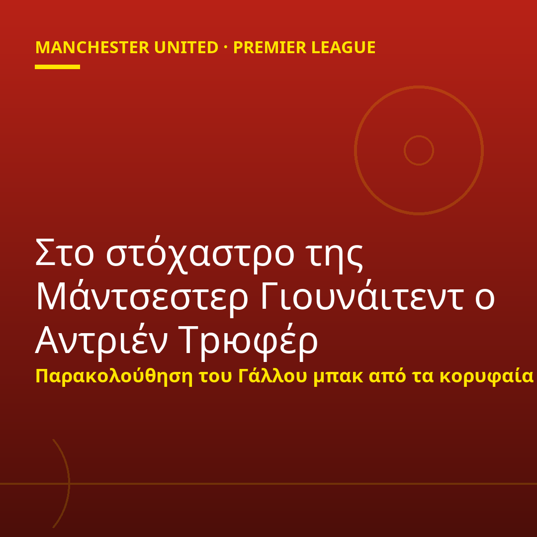 Στο στόχαστρο της Μάντσεστερ Γιουνάιτεντ ο Αντριέν Τрюφέρ