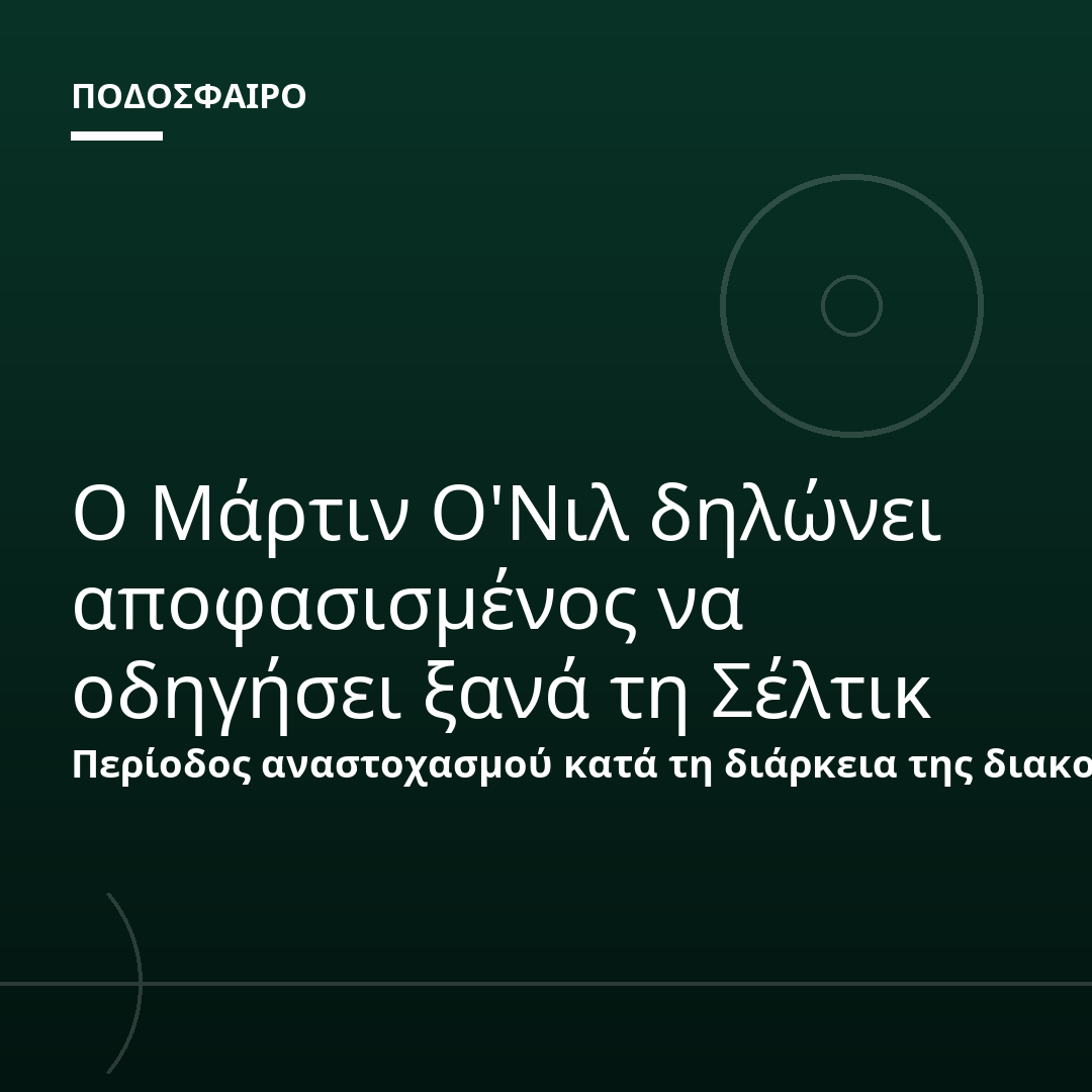 Ο Μάρτιν Ο'Νιλ δηλώνει αποφασισμένος να οδηγήσει ξανά τη Σέλτικ