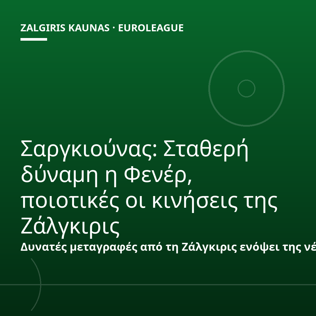 Σαργκιούνας: Σταθερή δύναμη η Φενέρ, ποιοτικές οι κινήσεις της Ζάλγκιρις