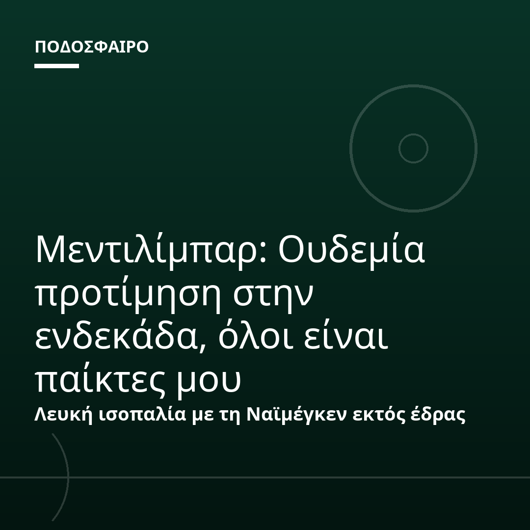 Μεντιλίμπαρ: Ουδεμία προτίμηση στην ενδεκάδα, όλοι είναι παίκτες μου