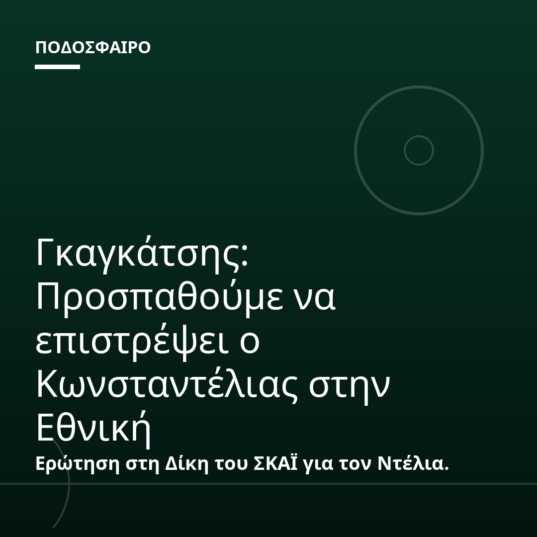 Γκαγκάτσης: Προσπαθούμε να επιστρέψει ο Κωνσταντέλιας στην Εθνική