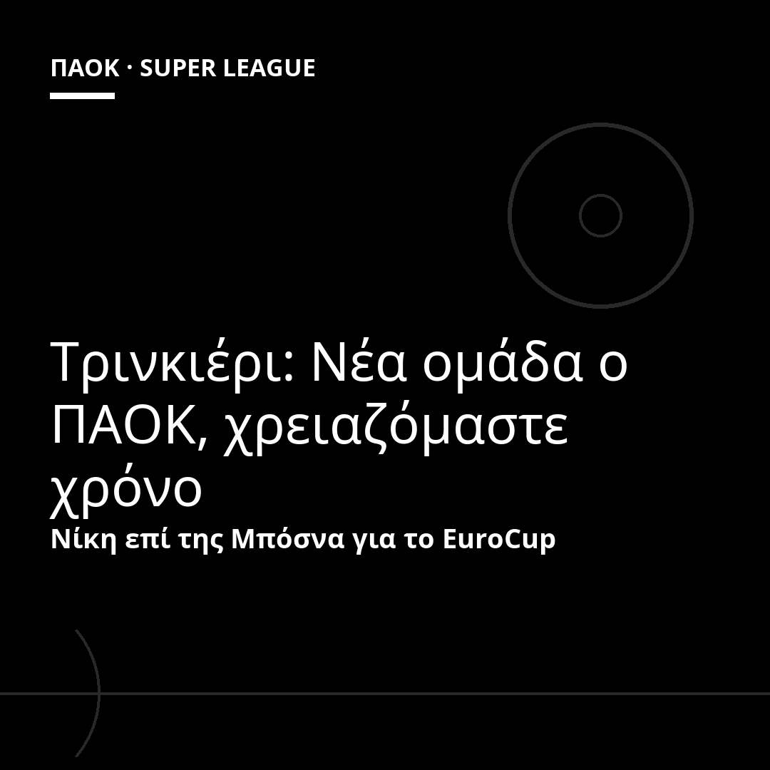 Τρινκιέρι: Νέα ομάδα ο ΠΑΟΚ, χρειαζόμαστε χρόνο