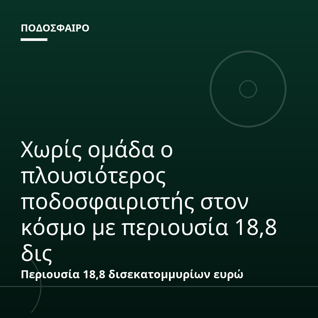 Χωρίς ομάδα ο πλουσιότερος ποδοσφαιριστής στον κόσμο με περιουσία 18,8 δις