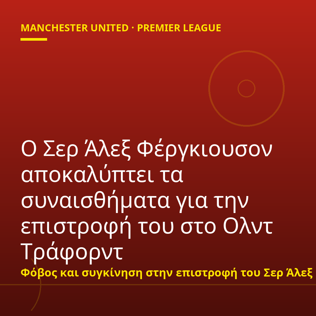 Ο Σερ Άλεξ Φέργκιουσον αποκαλύπτει τα συναισθήματα για την επιστροφή του στο Ολντ Τράφορντ