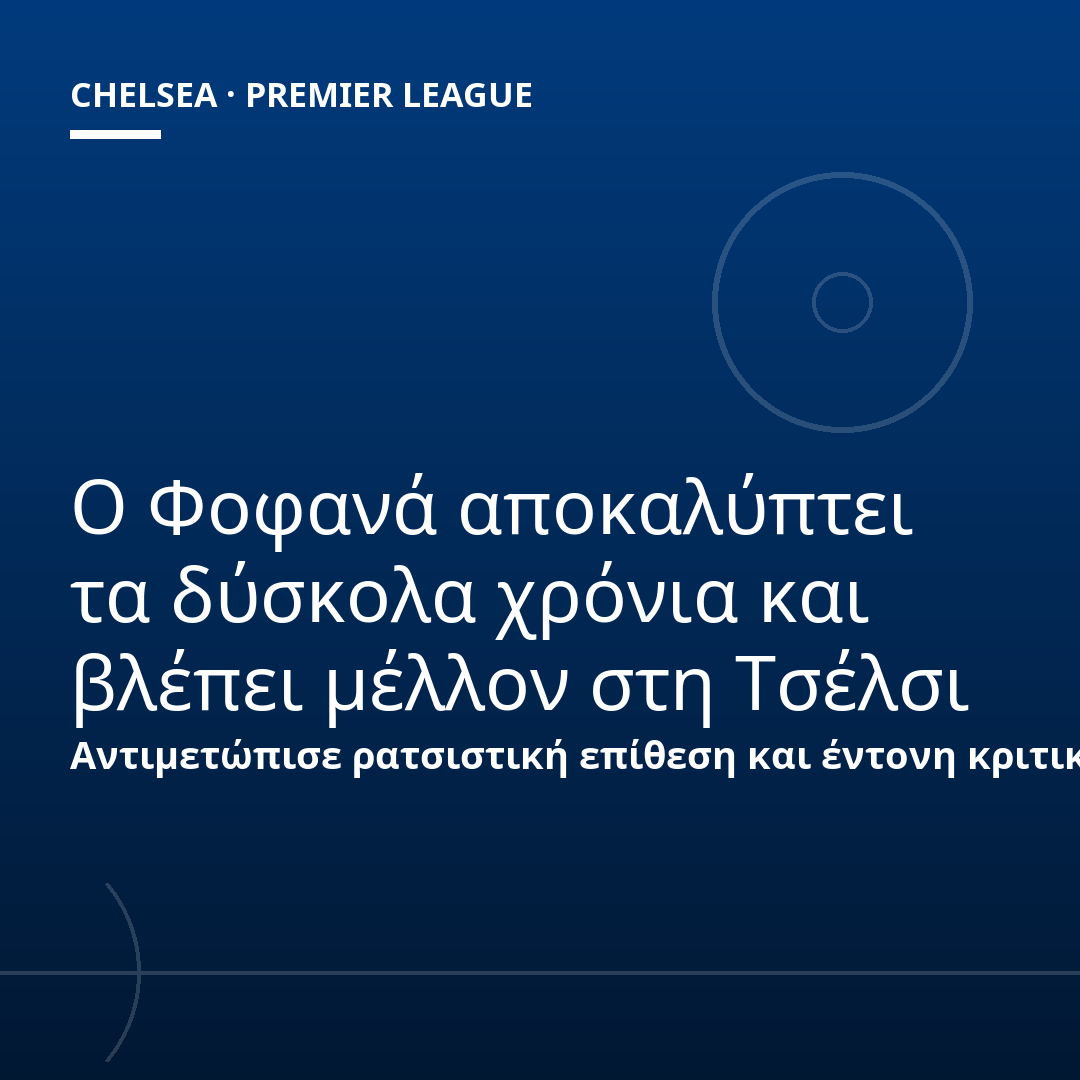 Ο Φοφανά αποκαλύπτει τα δύσκολα χρόνια και βλέπει μέλλον στη Τσέλσι