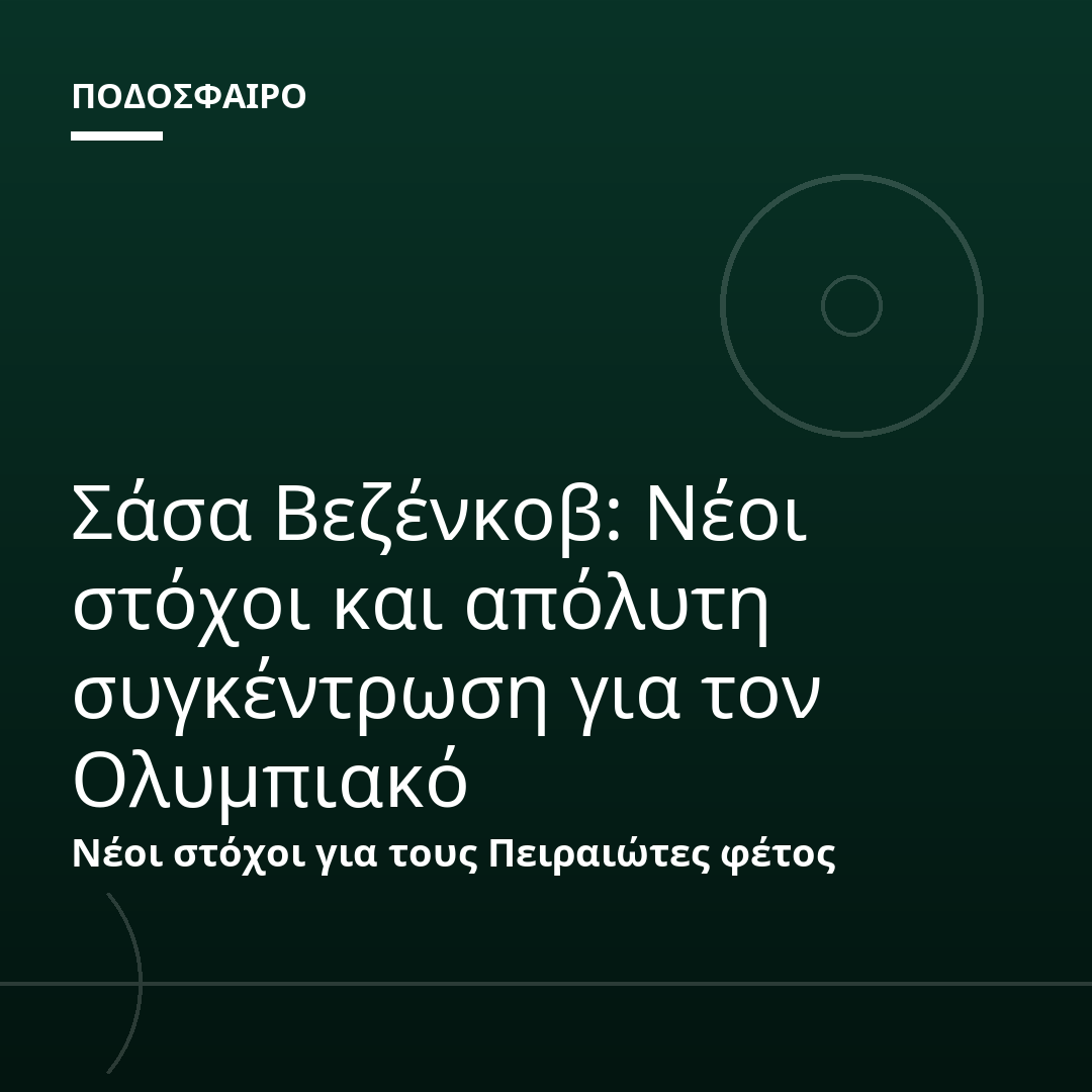 Σάσα Βεζένκοβ: Νέοι στόχοι και απόλυτη συγκέντρωση για τον Ολυμπιακό