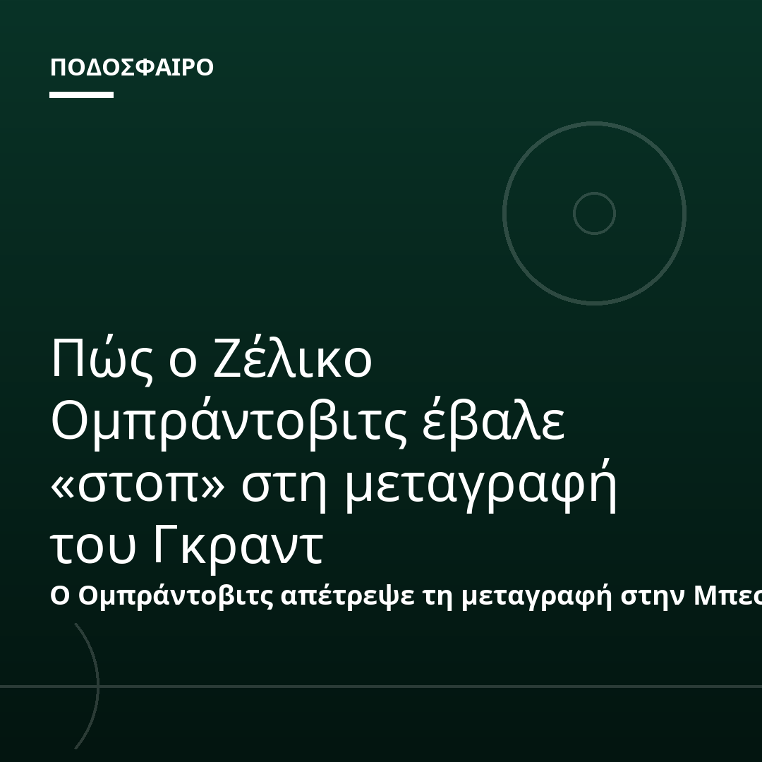 Πώς ο Ζέλικο Ομπράντοβιτς έβαλε «στοπ» στη μεταγραφή του Γκραντ