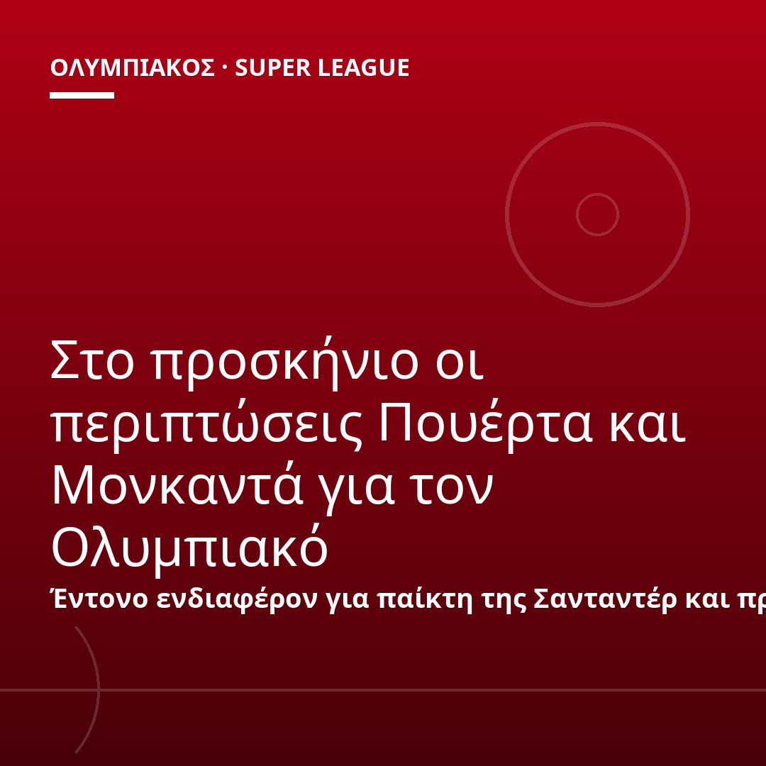 Στο προσκήνιο οι περιπτώσεις Πουέρτα και Μονκαντά για τον Ολυμπιακό