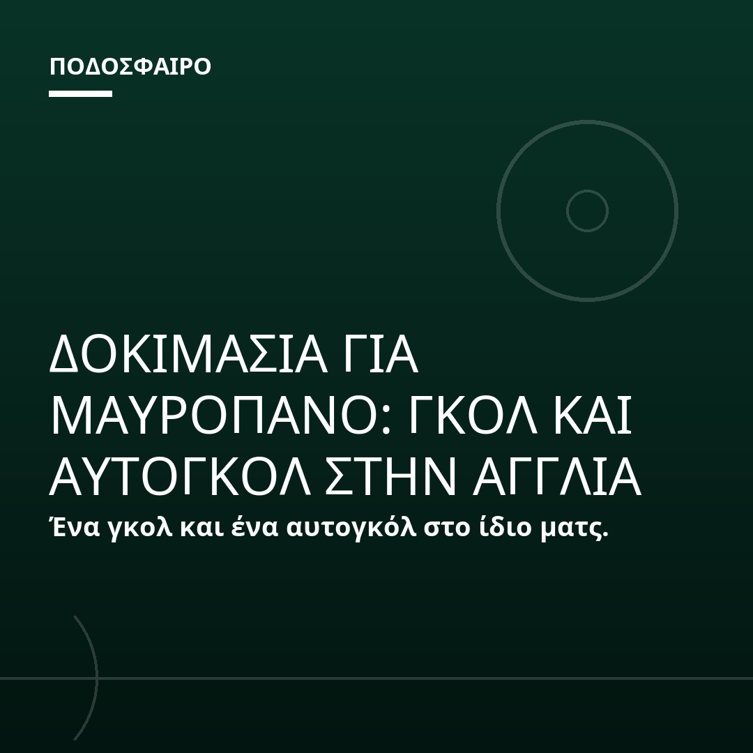 ΔΟΚΙΜΑΣΙΑ ΓΙΑ ΜΑΥΡΟΠΑΝΟ: ΓΚΟΛ ΚΑΙ ΑΥΤΟΓΚΟΛ ΣΤΗΝ ΑΓΓΛΙΑ