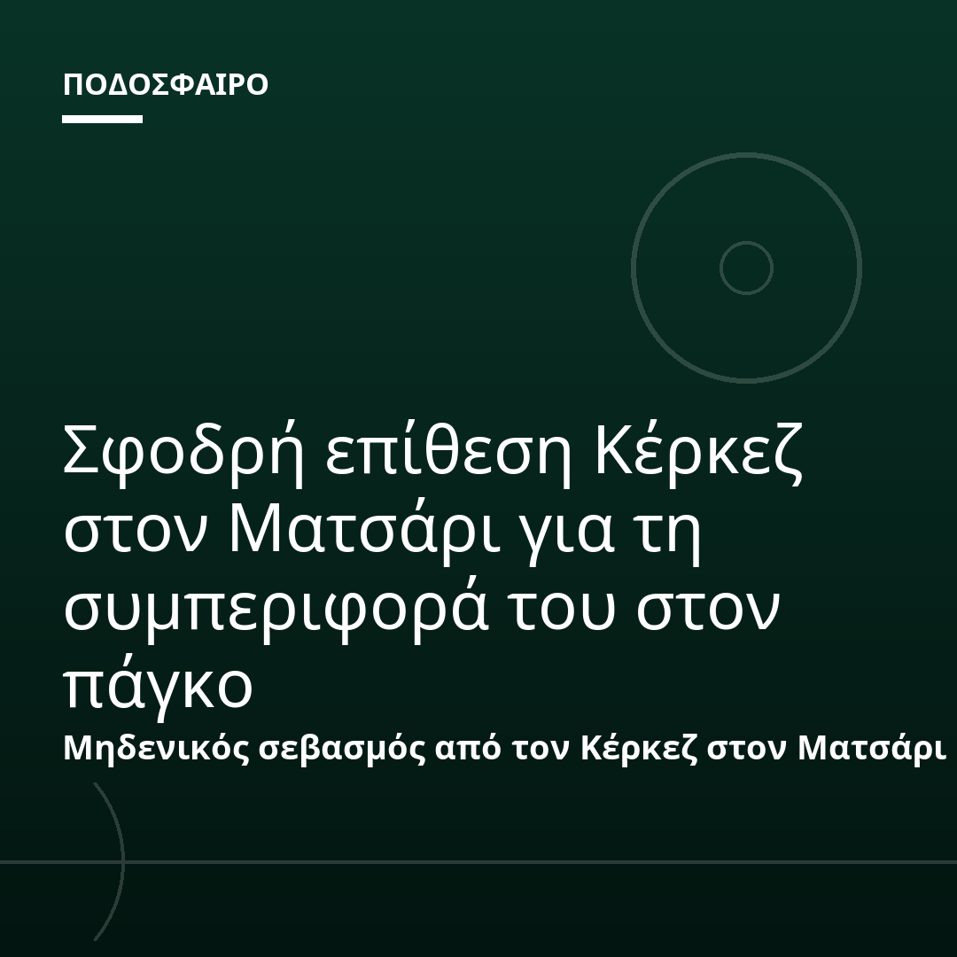 Σφοδρή επίθεση Κέρκεζ στον Ματσάρι για τη συμπεριφορά του στον πάγκο