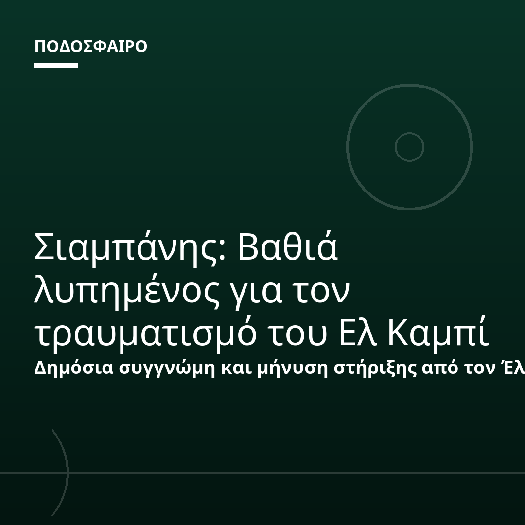 Σιαμπάνης: Βαθιά λυπημένος για τον τραυματισμό του Ελ Καμπί