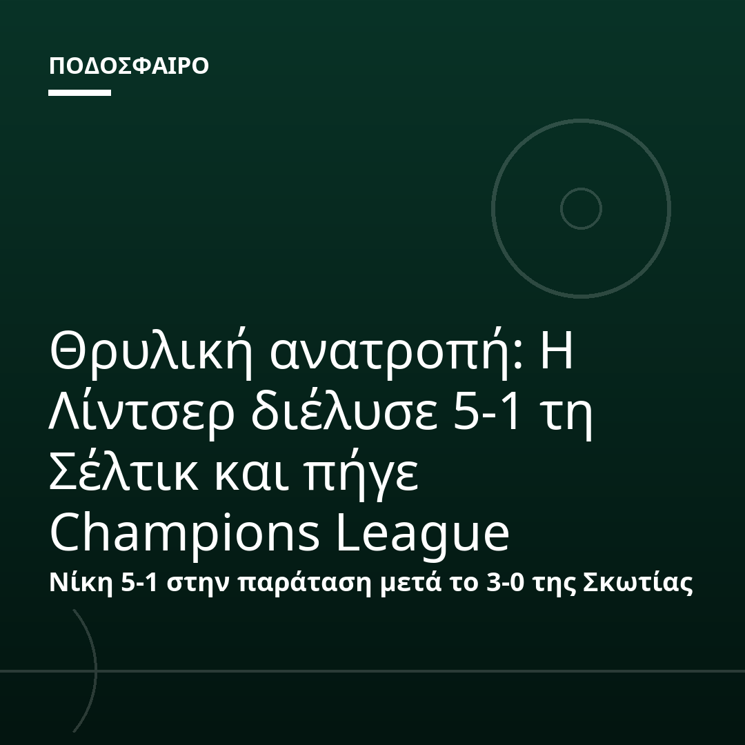 Θρυλική ανατροπή: Η Λίντσερ διέλυσε 5-1 τη Σέλτικ και πήγε Champions League