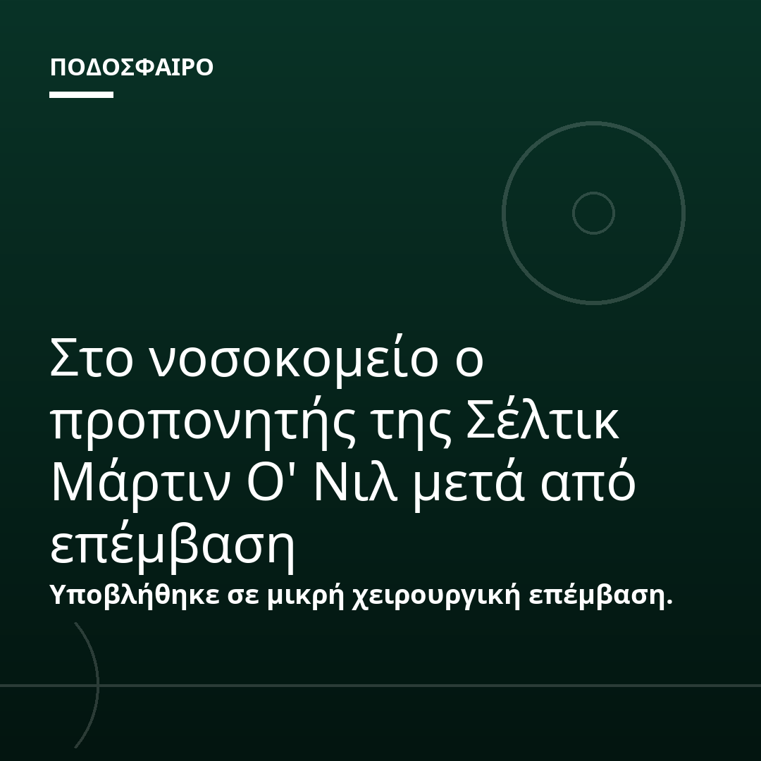 Στο νοσοκομείο ο προπονητής της Σέλτικ Μάρτιν Ο' Νιλ μετά από επέμβαση
