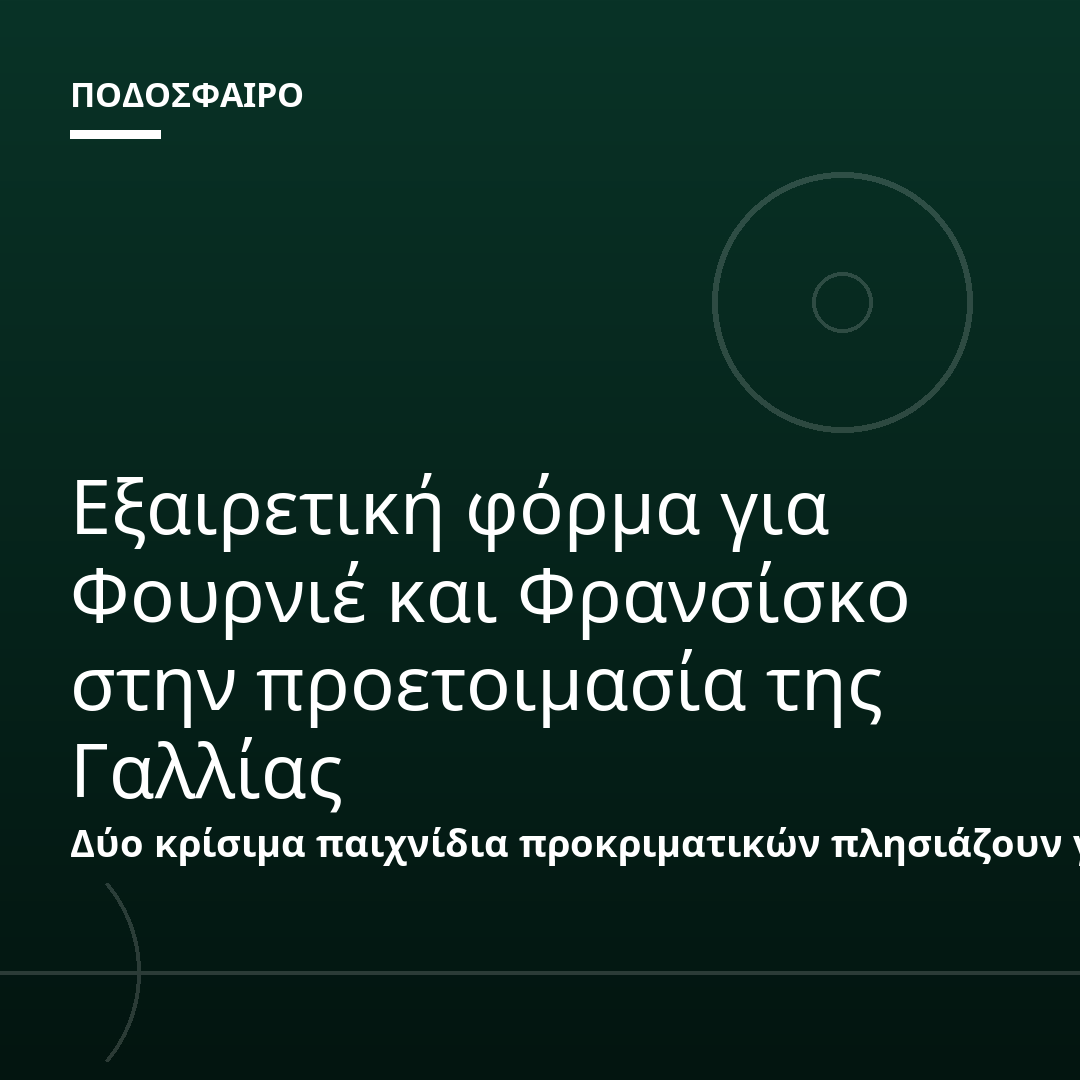 Εξαιρετική φόρμα για Φουρνιέ και Φρανσίσκο στην προετοιμασία της Γαλλίας
