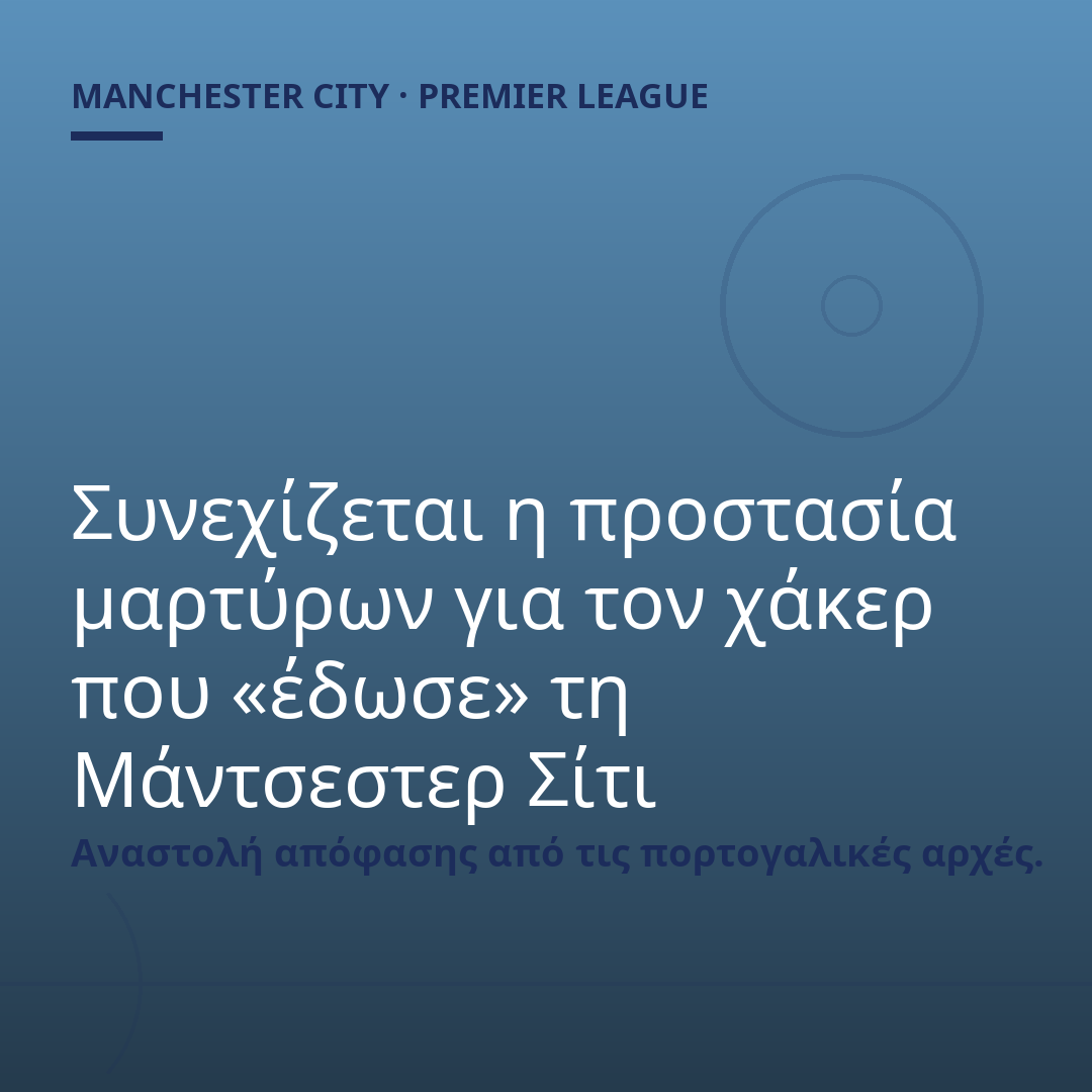 Συνεχίζεται η προστασία μαρτύρων για τον χάκερ που «έδωσε» τη Μάντσεστερ Σίτι