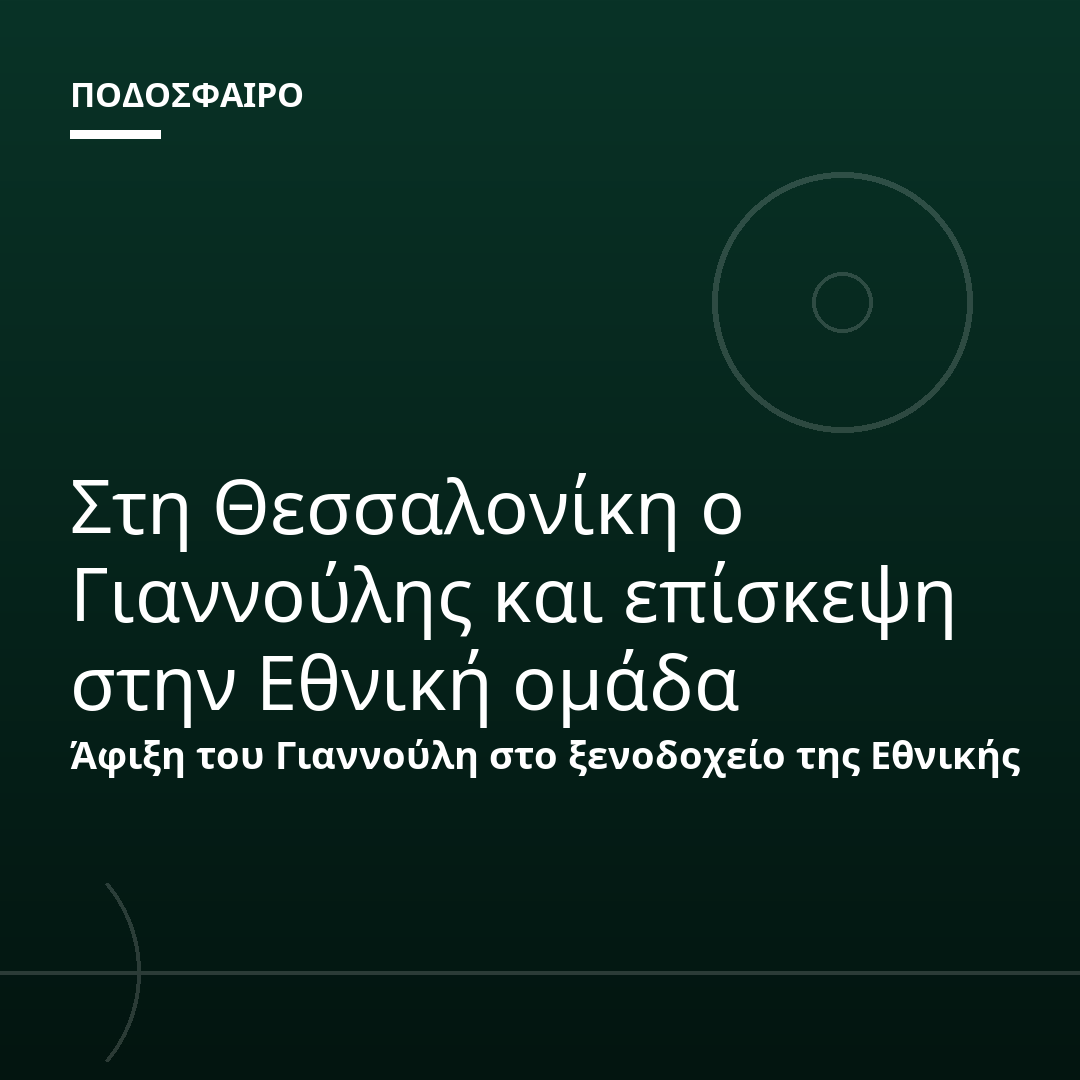 Στη Θεσσαλονίκη ο Γιαννούλης και επίσκεψη στην Εθνική ομάδα
