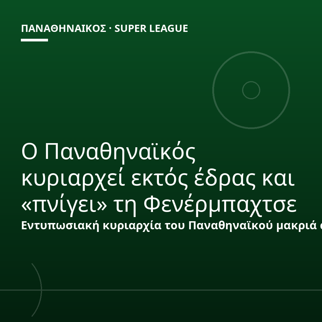 Ο Παναθηναϊκός κυριαρχεί εκτός έδρας και «πνίγει» τη Φενέρμπαχτσε