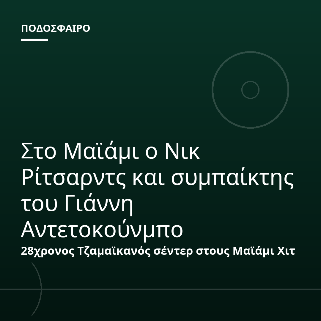 Στο Μαϊάμι ο Νικ Ρίτσαρντς και συμπαίκτης του Γιάννη Αντετοκούνμπο