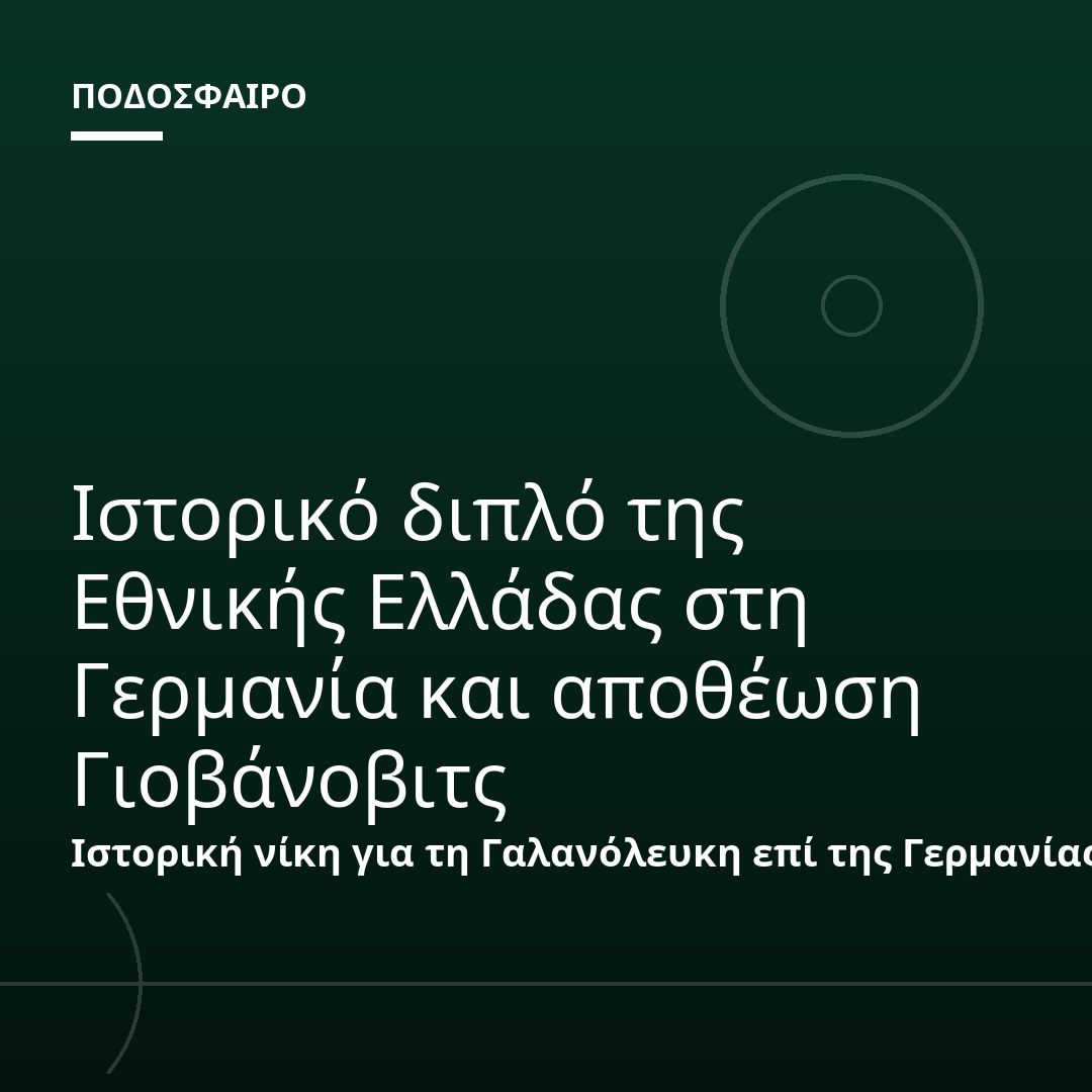 Ιστορικό διπλό της Εθνικής Ελλάδας στη Γερμανία και αποθέωση Γιοβάνοβιτς