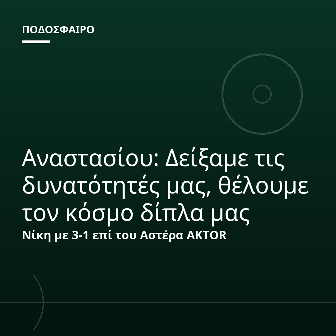 Αναστασίου: Δείξαμε τις δυνατότητές μας, θέλουμε τον κόσμο δίπλα μας