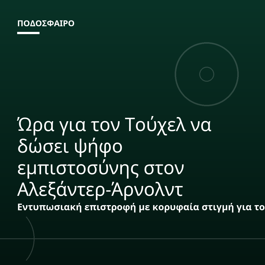 Ώρα για τον Τούχελ να δώσει ψήφο εμπιστοσύνης στον Αλεξάντερ-Άρνολντ