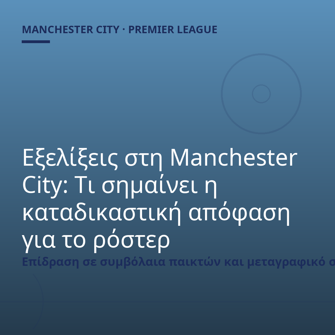 Εξελίξεις στη Manchester City: Τι σημαίνει η καταδικαστική απόφαση για το ρόστερ