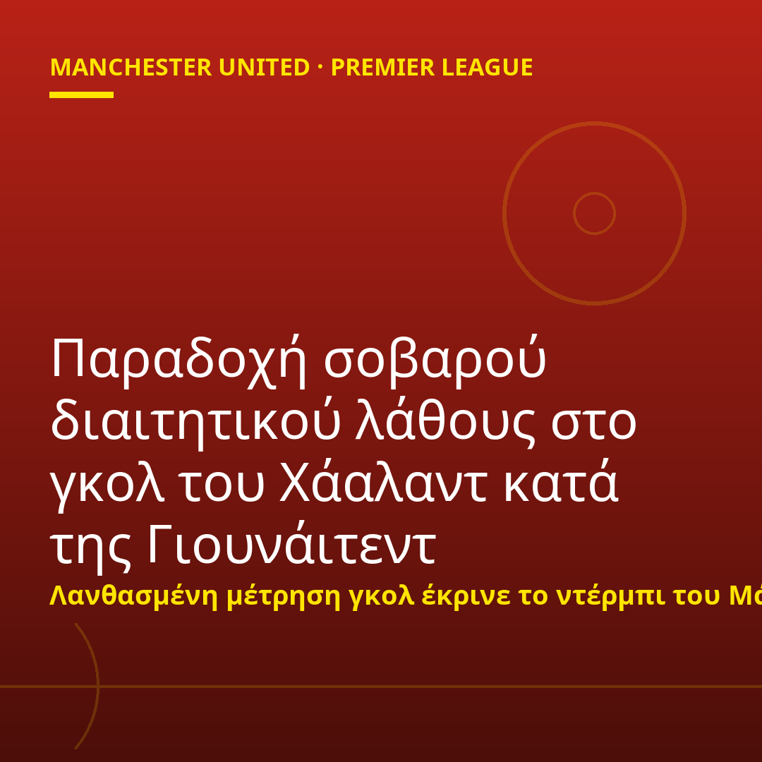 Παραδοχή σοβαρού διαιτητικού λάθους στο γκολ του Χάαλαντ κατά της Γιουνάιτεντ