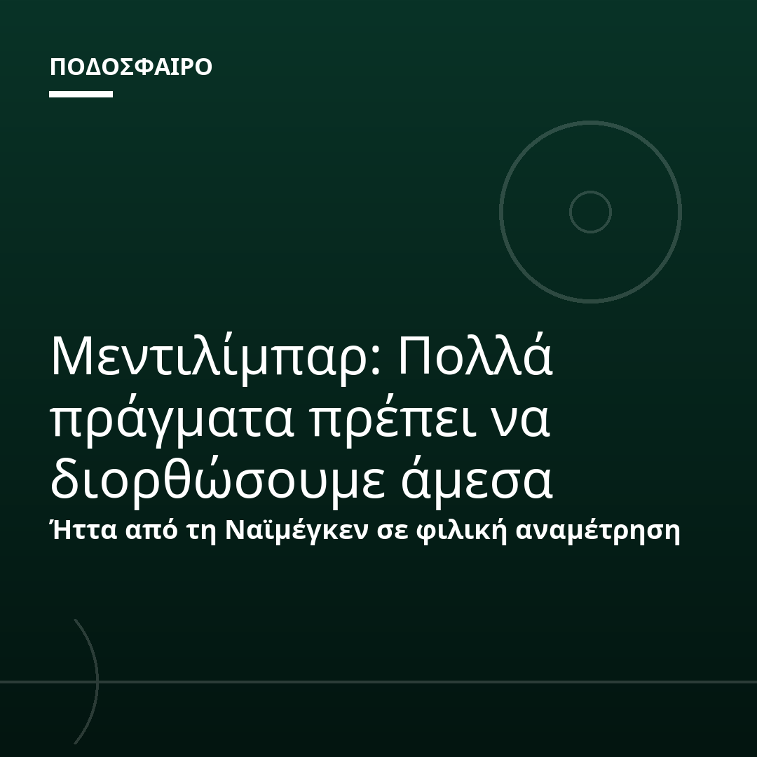 Μεντιλίμπαρ: Πολλά πράγματα πρέπει να διορθώσουμε άμεσα