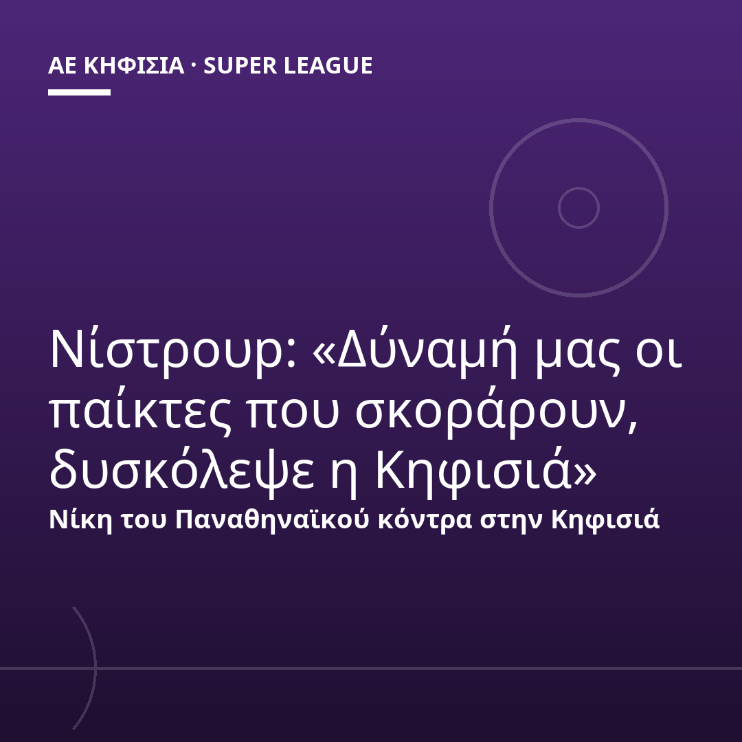 Νίστρουp: «Δύναμή μας οι παίκτες που σκοράρουν, δυσκόλεψε η Κηφισιά»