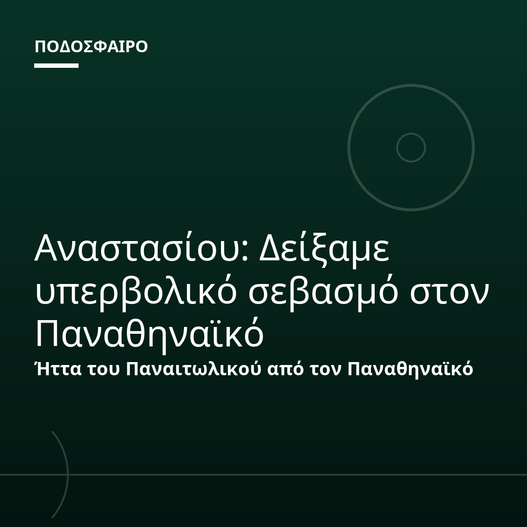 Αναστασίου: Δείξαμε υπερβολικό σεβασμό στον Παναθηναϊκό