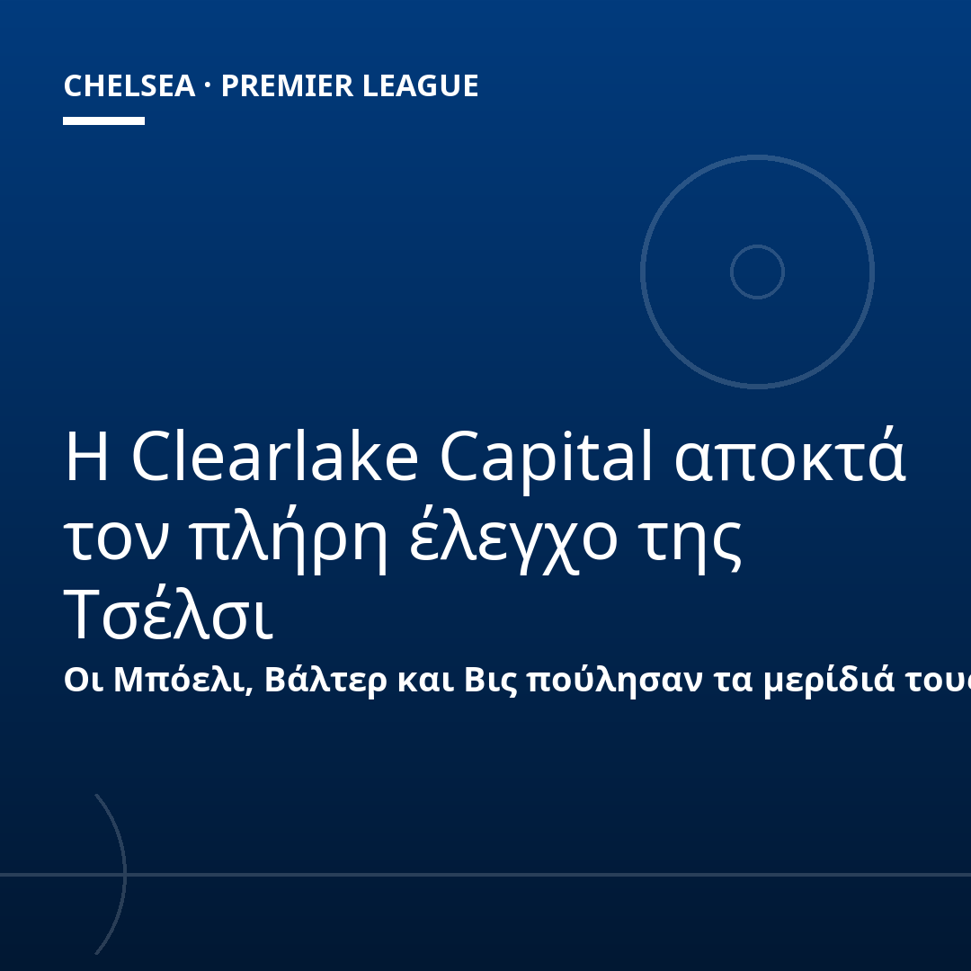 Η Clearlake Capital αποκτά τον πλήρη έλεγχο της Τσέλσι