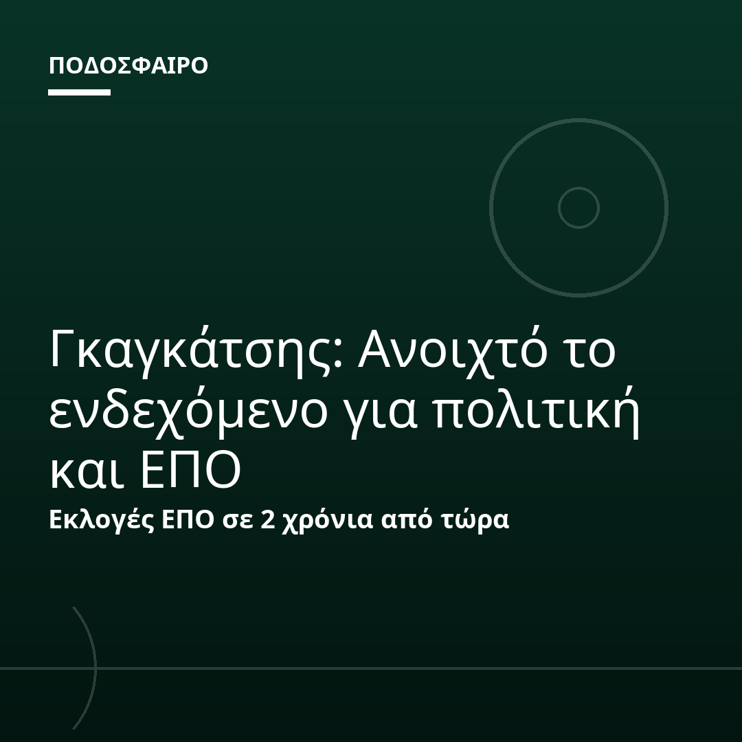 Γκαγκάτσης: Ανοιχτό το ενδεχόμενο για πολιτική και ΕΠΟ