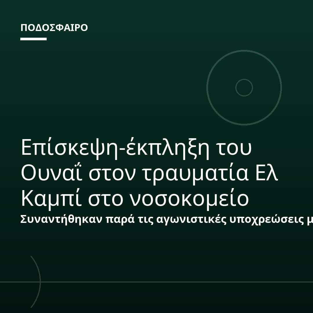Επίσκεψη-έκπληξη του Ουναΐ στον τραυματία Ελ Καμπί στο νοσοκομείο