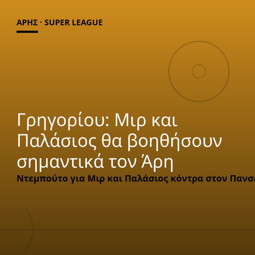 Γρηγορίου: Μιρ και Παλάσιος θα βοηθήσουν σημαντικά τον Άρη