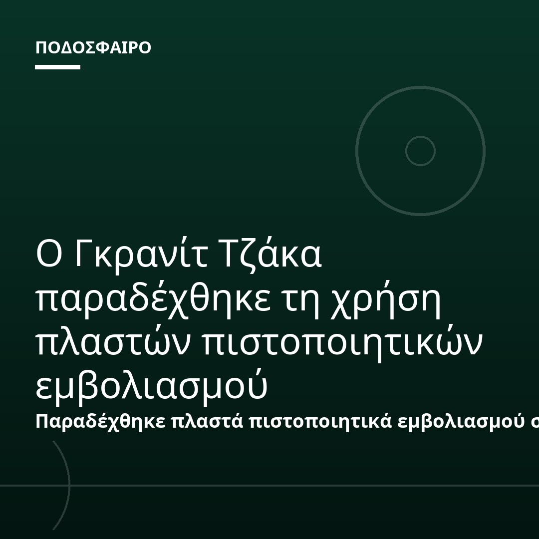 Ο Γκρανίτ Τζάκα παραδέχθηκε τη χρήση πλαστών πιστοποιητικών εμβολιασμού
